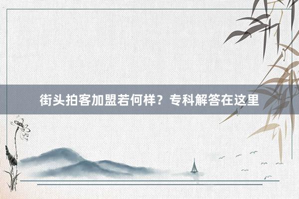 街头拍客加盟若何样？专科解答在这里
