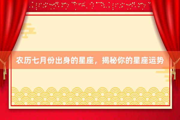 农历七月份出身的星座，揭秘你的星座运势