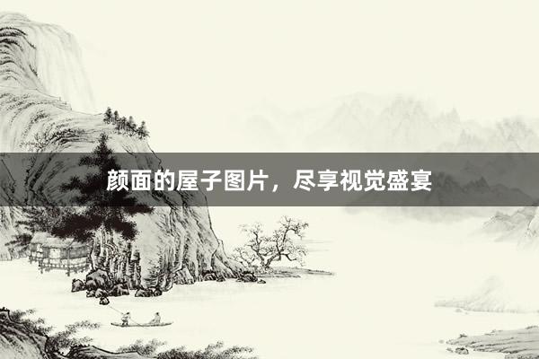 颜面的屋子图片，尽享视觉盛宴