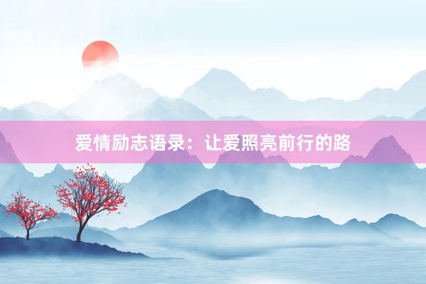 爱情励志语录：让爱照亮前行的路
